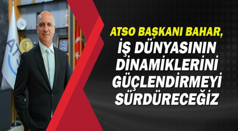 ATSO Başkanı Ali Bahar, iş dünyasının dinamiklerini güçlendirmeyi sürdüreceğiz