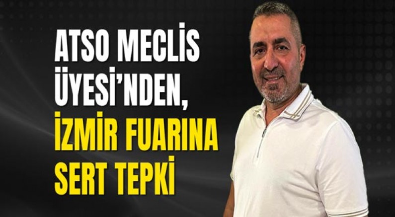 ATSO Meclis Üyesi’nden, İzmir fuarına sert tepki