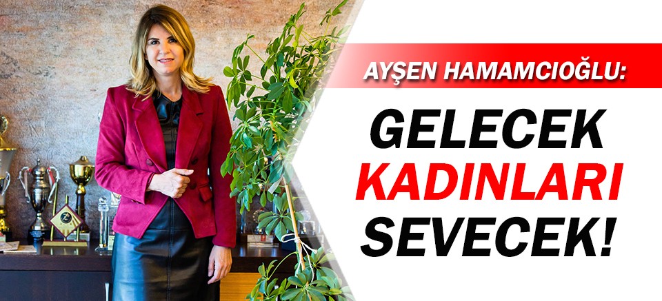 Ayşen Hamamcıoğlu: 'Gelecek, Kadınları Sevecek!'