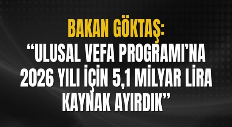 Bakan Göktaş: “Ulusal Vefa Programı’na 2026 yılı için 5,1 milyar lira kaynak ayırdık”