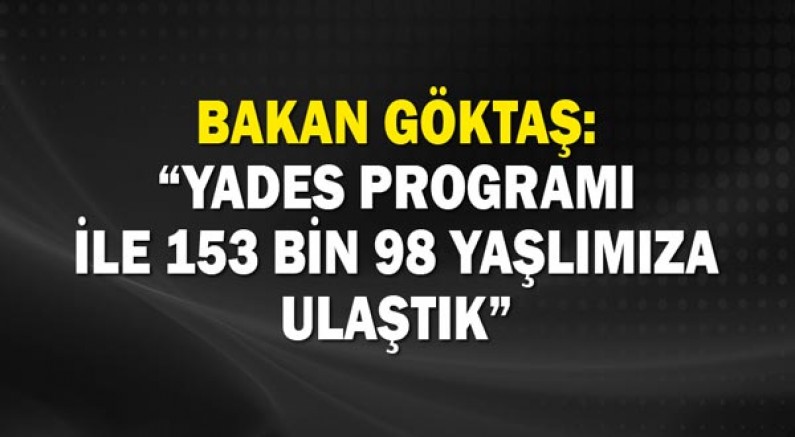Bakan Göktaş: “YADES programı ile 153 bin 98 yaşlımıza ulaştık”
