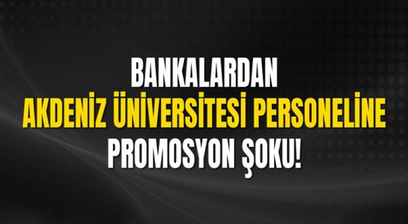 Bankalardan Akdeniz Üniversitesi personeline promosyon şoku.