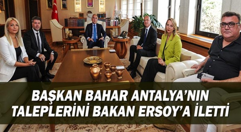 Başkan Bahar Antalya'nın taleplerini Bakan Ersoy'a iletti.