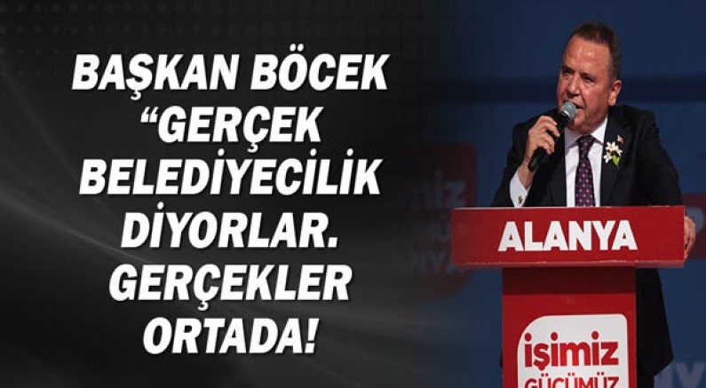 Başkan Böcek “Gerçek belediyecilik diyorlar. Gerçekler ortada!