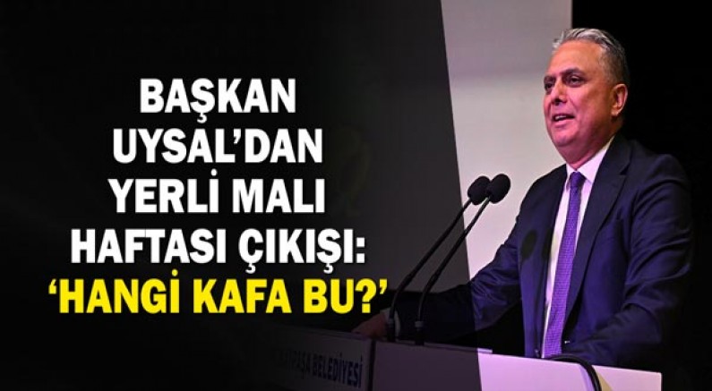 Başkan Uysal’dan Yerli Malı Haftası çıkışı: ‘Hangi kafa bu?’