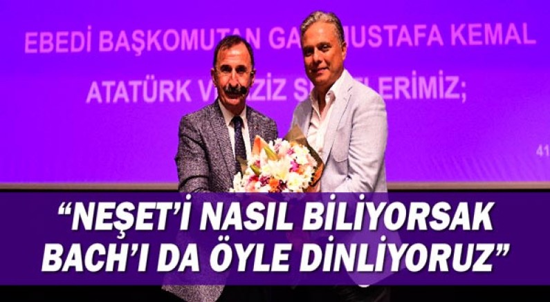 Başkan Uysal, “Neşet’i nasıl biliyorsak Bach’ı da öyle dinliyoruz”