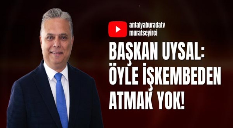 Başkan Uysal: Öyle İşkembeden Atmak Yok!