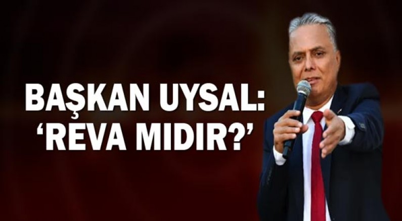 Başkan Uysal, ‘Reva mıdır?’
