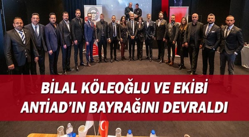 Bilal Köseoğlu ve ekibi ANTİAD'ın bayrağını devraldı!