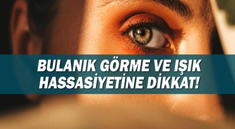 Bulanık Görme ve Işık Hassasiyetine Dikkat! 