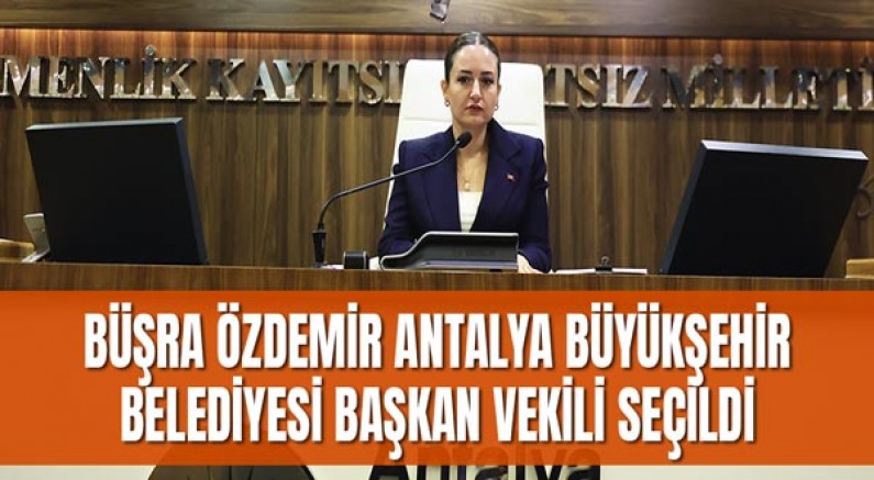 Büşra Özdemir Antalya Büyükşehir Belediyesi Başkan Vekili seçildi