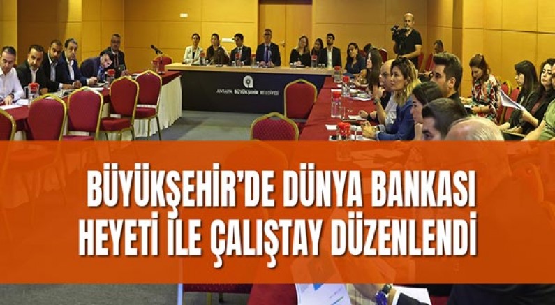 Büyükşehir’de Dünya Bankası heyeti ile çalıştay düzenlendi 
