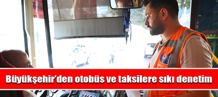Büyükşehir’den otobüs ve taksilere sıkı denetim