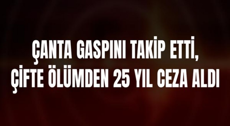 Çanta Gaspını Takip Etti, Çifte Ölümden 25 Yıl Ceza Aldı