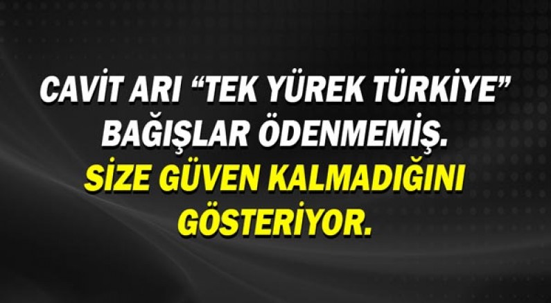 Cavit ARI “Tek Yürek Türkiye” bağışlar ödenmemiş. Size güven kalmadığını gösteriyor.