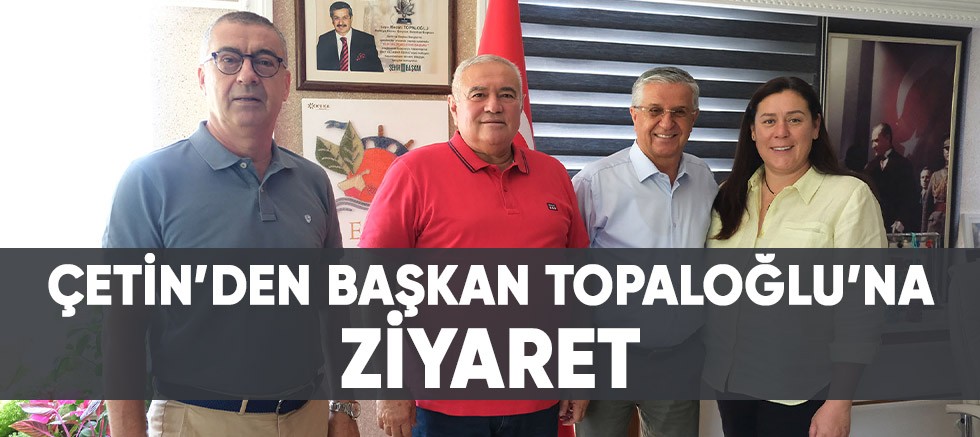 Çetin’den Başkan Topaloğlu’na ziyaret.