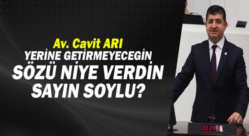 CHP Antalya Milletvekili Av. Cavit ARI: Yerine getirmeyeceğin sözü neden verdin sayın Soylu?