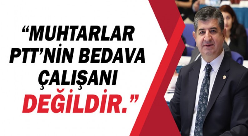 CHP Antalya Milletvekili Cavit Arı, “Muhtarlar PTT’nin bedava çalışanı değildir.”