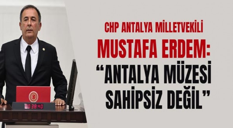 Chp Antalya Milletvekili Mustafa Erdem: “Antalya Müzesi Sahipsiz Değil”