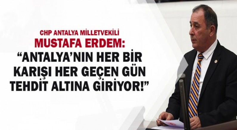 Chp Antalya Milletvekili Mustafa Erdem: “Antalya’nın Her Bir Karışı Her Geçen Gün Tehdit Altına Giriyor!”