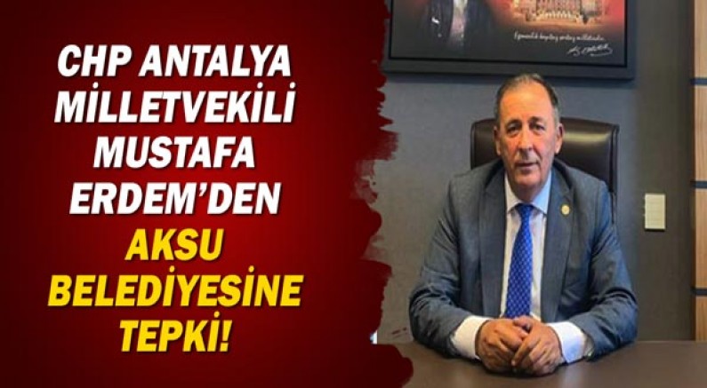 CHP Antalya Milletvekili Mustafa ERDEM'den Aksu Belediyesi'ne tepki!
