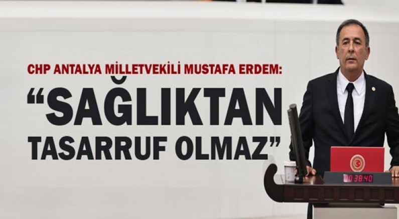 Chp Antalya Milletvekili Mustafa Erdem: “Sağlıktan Tasarruf Olmaz