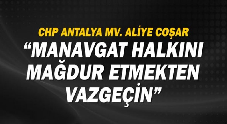 CHP Antalya Mv. Aliye Coşar: Manavgat halkını mağdur etmekten vazgeçin!