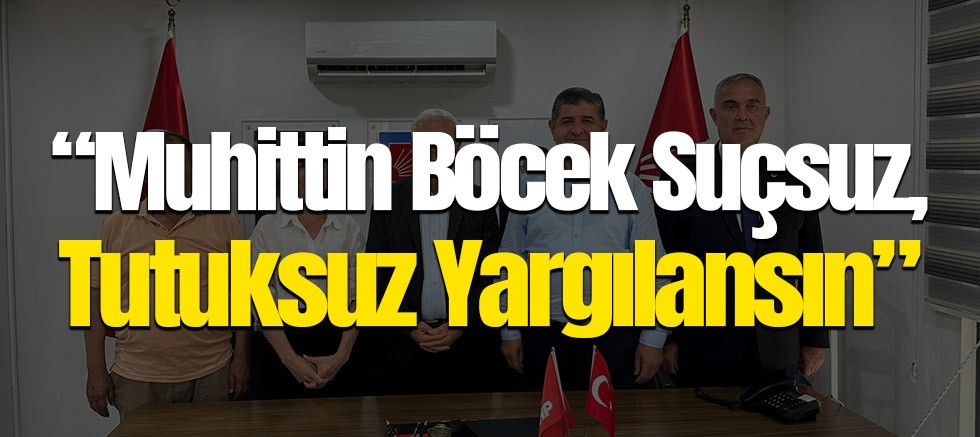 CHP’den Yargı Tepkisi: “Muhittin Böcek Suçsuz, Tutuksuz Yargılansın”