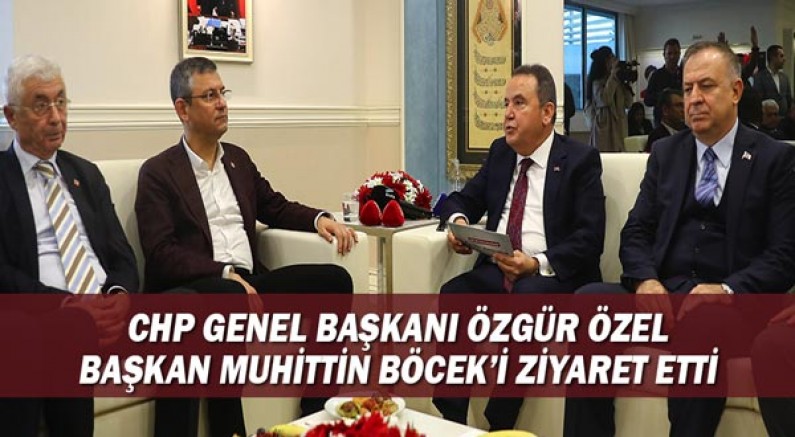 CHP Genel Başkanı Özgür Özel Başkan Muhittin Böcek’i ziyaret etti