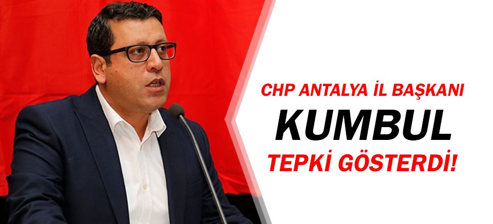 CHP Antalya İl Başkanı Kumbul'dan sert tepki!