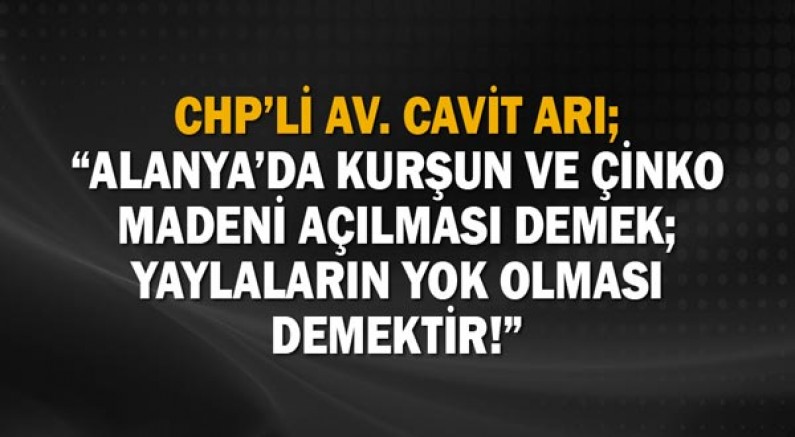 Chp’li Av. Cavit Arı; “Alanya’da Kurşun Ve Çinko Madeni Açılması Demek; Yaylaların Yok Olması Demektir!”