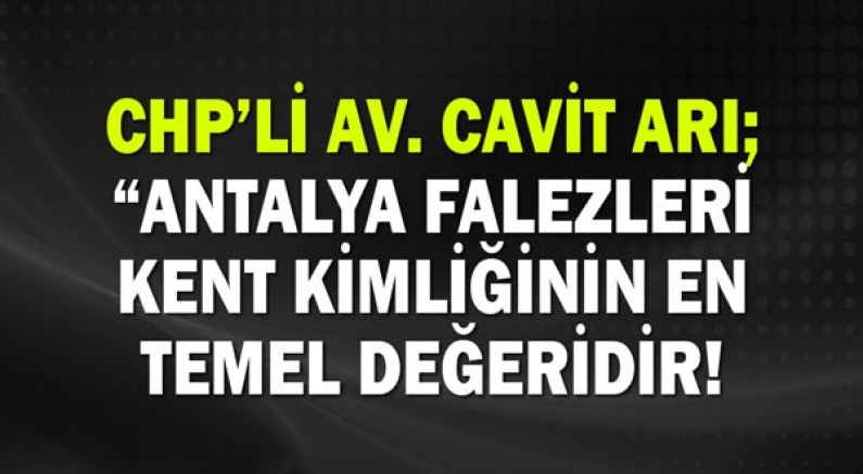 Chp’li Av. Cavit Arı; “Antalya Falezleri Kent Kimliğinin En Temel Değeridir!