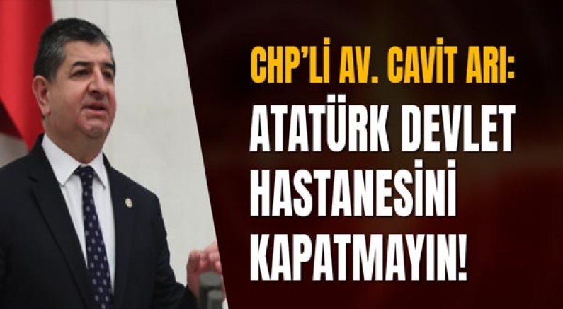 Chp’li Av. Cavit Arı: Atatürk Devlet Hastanesini Kapatmayın!