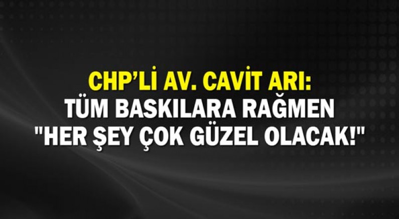 Chp’li Av. Cavit Arı: Tüm Baskılara Rağmen