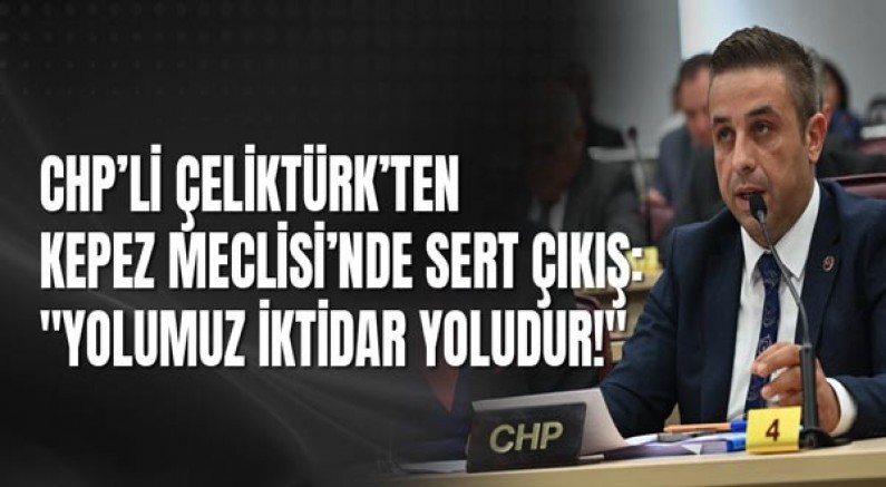 CHP’li Çeliktürk’ten Kepez Meclisi’nde Sert Çıkış: 