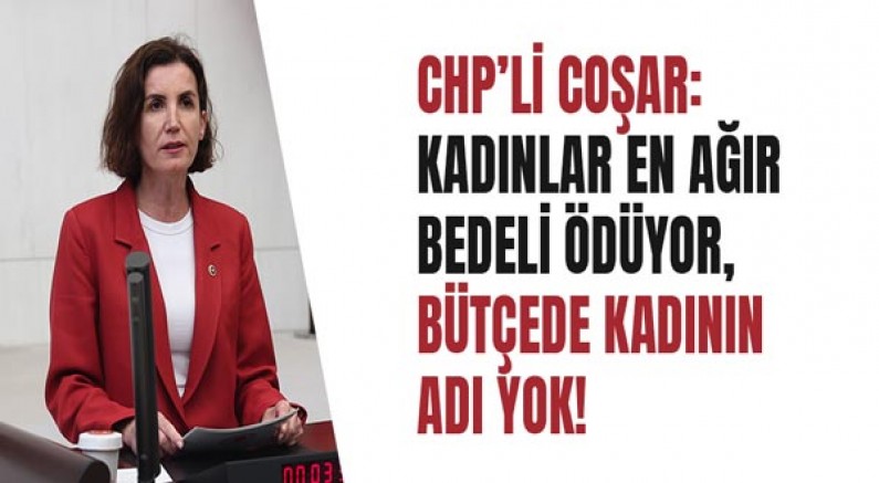 Chp’li Coşar: “Kadınlar En Ağır Bedeli Ödüyor, Bütçede Kadının Adı Yok”