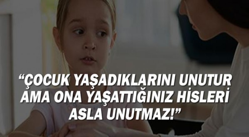 ''Çocuk Yaşadıklarını Unutur Ama Ona Yaşattığınız Hisleri Asla Unutmaz!''