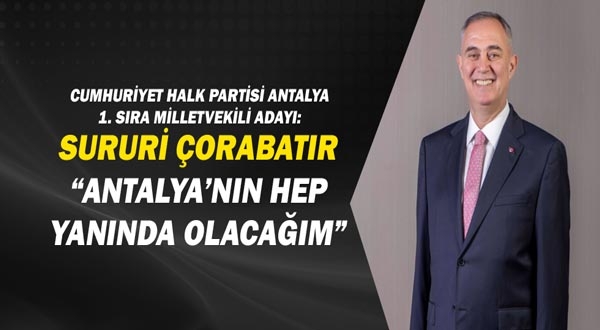 Cumhuriyet Halk Partisi Antalya 1. Sıra Milletvekili Adayı: Sururi Çorabatır “Antalya’nın Hep Yanında Olacağım”
