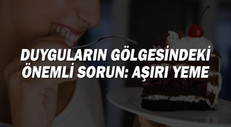 Duyguların Gölgesindeki Önemli Sorun : Aşırı Yeme