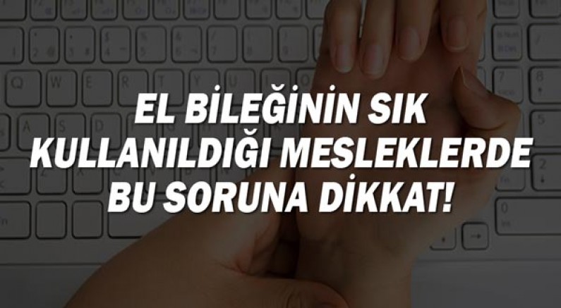 El bileğinin kullanıldığı mesleklerde bu soruna dikkat!