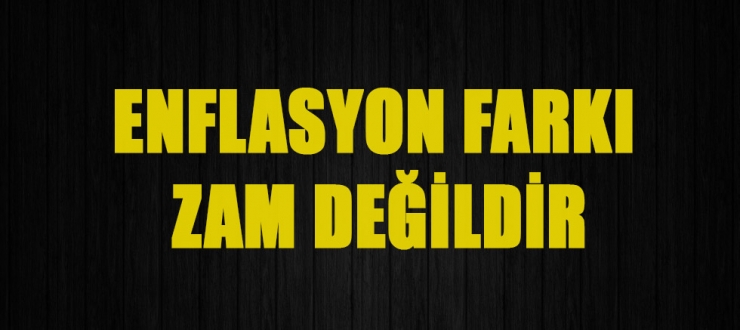 Enflasyon Farkı Zam Değildir
