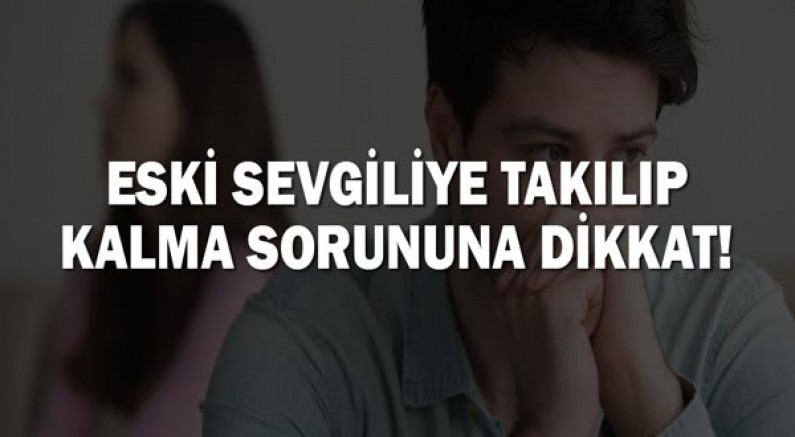 Eski sevgiliye takılıp kalma sorununa dikkat!