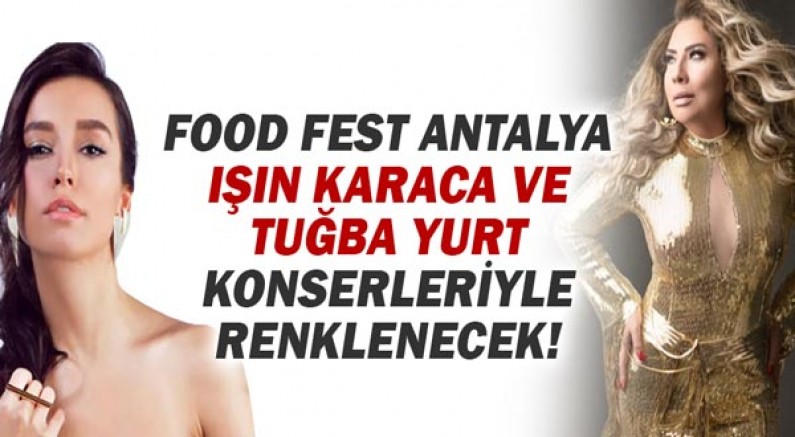 Food Fest Antalya Işın Karaca ve Tuğba Yurt konserleriyle renklenecek