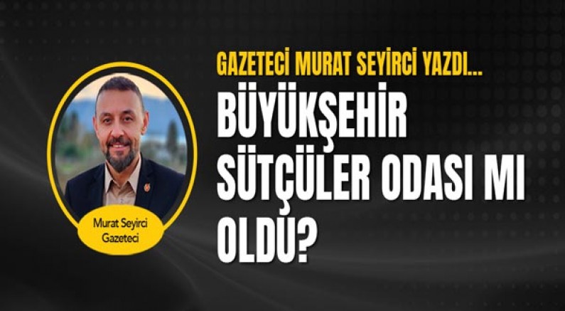 Gazeteci Murat Seyirci yazdı... Büyükşehir Sütçüler Odası mı oldu?