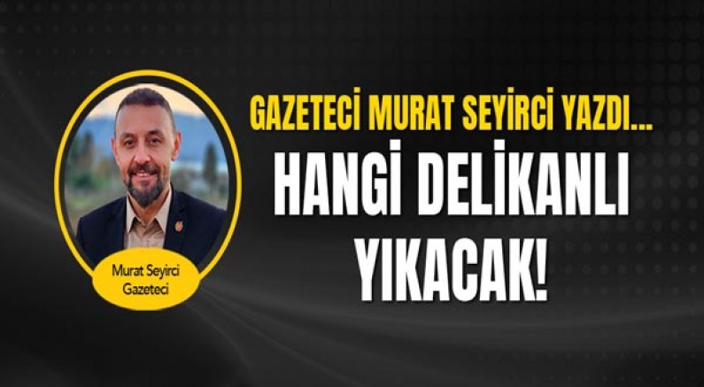 Gazeteci Murat Seyirci yazdı... Hangi delikanlı yıkacak!