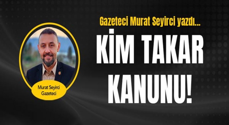 Gazeteci Murat Seyirci yazdı... Kim takar kanunu!