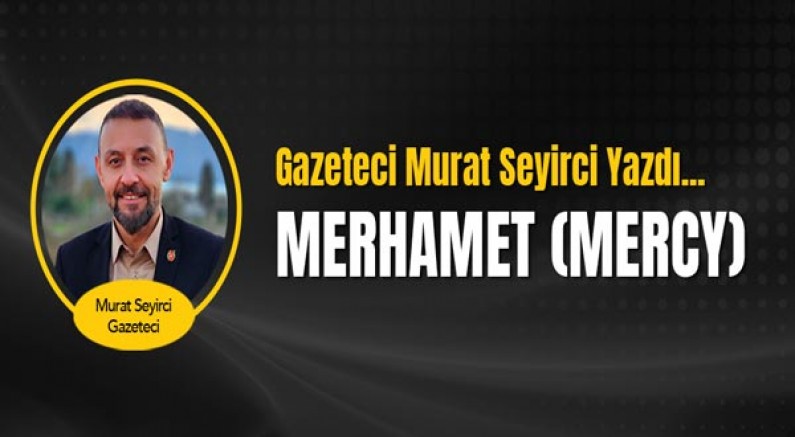 Gazeteci Murat Seyirci yazdı... Merhamet (Mercy)