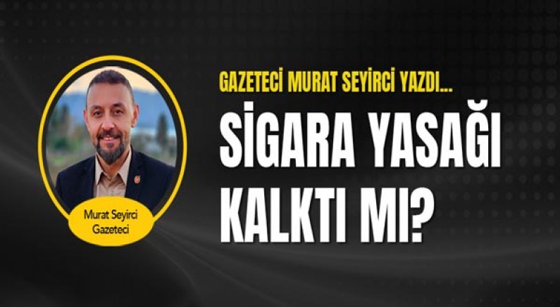 Gazeteci Murat Seyirci Yazdı...Sigara Yasağı Kalktı Mı?