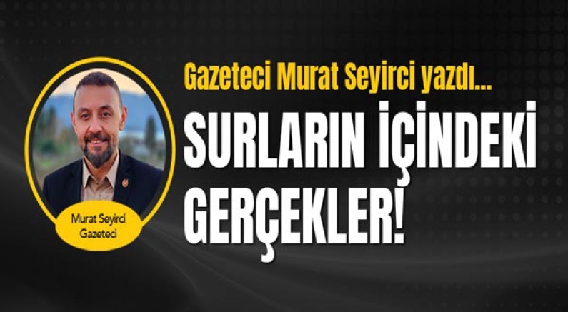 Gazeteci Murat Seyirci yazdı... Surların içindeki gerçekler!