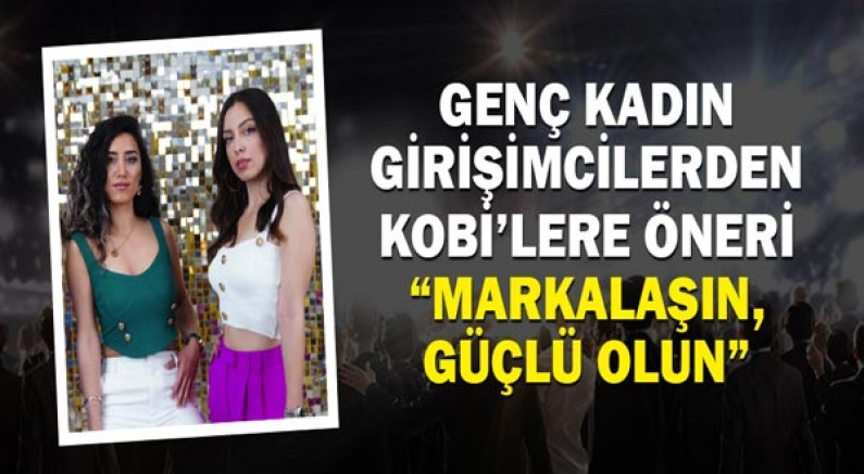 Genç kadın girişimcilerden KOBİ’lere öneri “Markalaşın, güçlü olun”